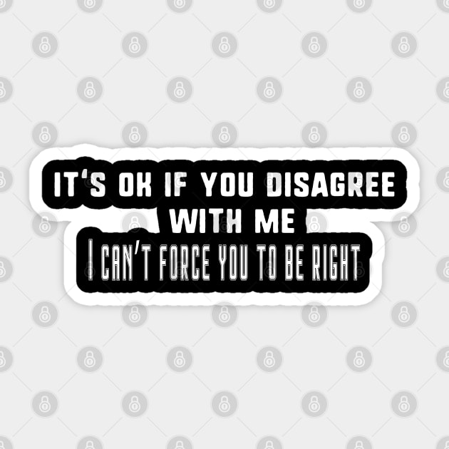 Its Ok If You Disagree With Me. I Cant Force You to be Right Sticker by uniqueversion